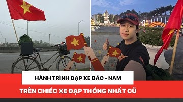 Hành trình  đạp xe Bắc - Nam trên chiếc xe đạp thống nhất của chàng trai 24 tuổi