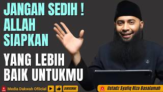 DON'T BE SAD, ALLAH HAS PREPARED SOMETHING BETTER FOR YOU - Ustadz Syafiq Riza Basalamah