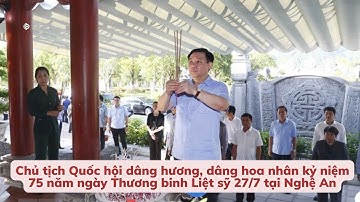 Chủ tịch quốc hội Vương Đình Huệ dâng hương kỷ niệm 75 năm ngày Thương binh liệt sỹ tại Nghệ An