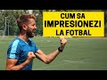 CUM SA IMPRESIONEZI LA FOTBAL