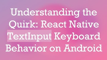 Understanding the Quirk: React Native TextInput Keyboard Behavior on Android