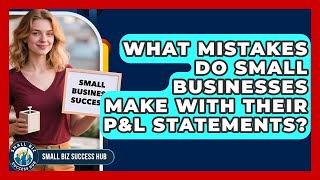 What Mistakes Do Small Businesses Make With Their P&amp;L Statements? | Small Biz Success Hub News