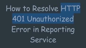 How to Resolve HTTP 401 Unauthorized Error in Reporting Service