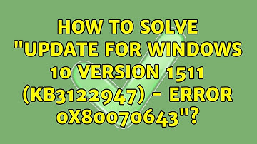 How to solve "Update for Windows 10 Version 1511 (KB3122947) - Error 0x80070643"?
