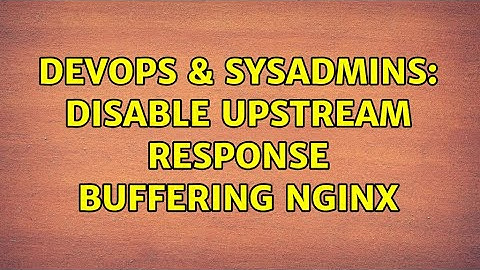DevOps & SysAdmins: Disable upstream response buffering nginx