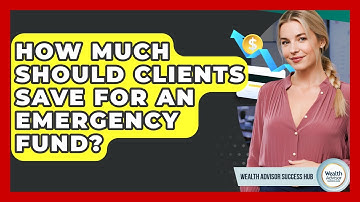 How Much Should Clients Save For An Emergency Fund? - Wealth Advisor Success Hub