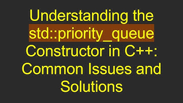 Understanding the std::priority_queue Constructor in C+ + : Common Issues and Solutions
