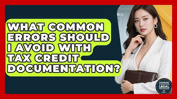 What Common Errors Should I Avoid With Tax Credit Documentation? - Avoiding Common Legal Mistakes