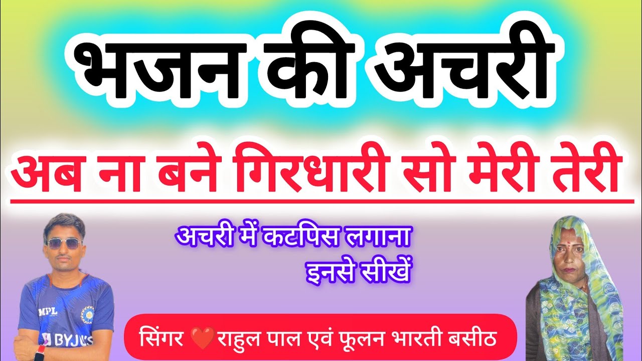 भजन की अचरी 🌹अब ना बने गिरधारी सो तेरी मेरी गायक राहुल पाल एवं फूलन भारती बसीठ #अचरी