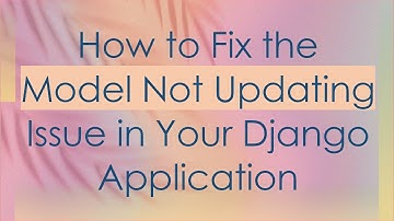 How to Fix the Model Not Updating Issue in Your Django Application