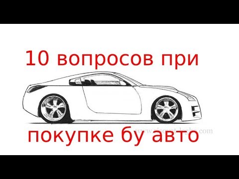 Что спрашивать при покупке БУ авто? 10 вопросов.