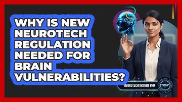 Why Is New Neurotech Regulation Needed For Brain Vulnerabilities? - Neurotech Insight Pro