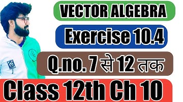 Vector Algebra Exercise 10.4 question 7, 8, 9, 10, 11 and 12 solution Class 12th maths chapter 10