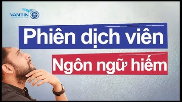 Phiên dịch viên ngôn ngữ hiếm [1 phút giải đáp cùng Dịch thuật Vạn Tín]