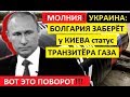 ЭТО КОНЕЦ!!. БОЛГАРИЯ ЗАБЕРЁТ У УКРАИНЫ СТАТУС ТРАНЗИТЁРА ГАЗА !!!