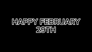 HAPPY FEBRUARY 29TH