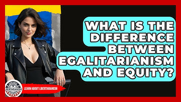 What Is The Difference Between Egalitarianism And Equity? - Learn About Libertarianism