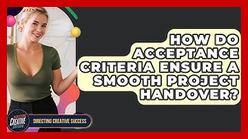 How Do Acceptance Criteria Ensure A Smooth Project Handover? - Directing Creative Success