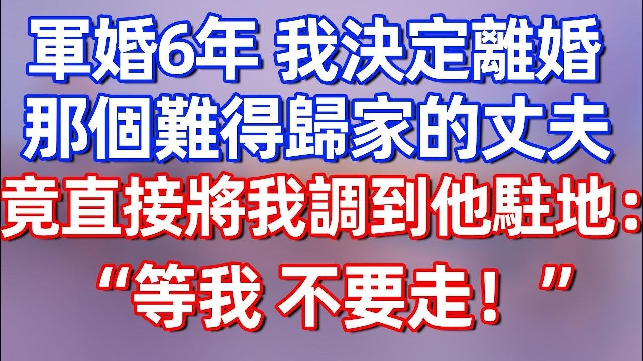 【完結】軍婚6年，我決定離婚，那個難得歸家的丈夫，竟直接把我調到他駐地：“等我，不要走！”#夜讀人生 #碧荷講故事 #深夜淺讀 #情感 #完结文 #情感故事 #一口气看完 #老年生活