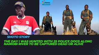 The day i was hunted with 25 police dogs along Nairobi river to be captured dead or alive