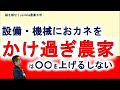 設備や機械におカネをかけ過ぎた農家は○○を上げるしかない