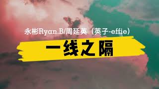 永彬Ryan.B/周延英(英子-effie)《一线之隔》歌词+拼音 (yixianzhige geci+pinyin) [回忆却还在 脑海旋转着]