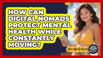 How Can Digital Nomads Protect Mental Health While Constantly Moving? - Digital Nomad Success Guide