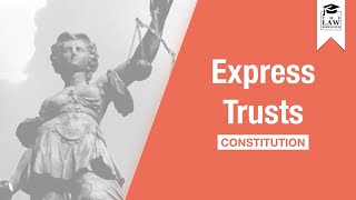 Trust Law - Express Trusts: Constitution