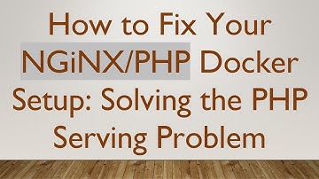 How to Fix Your NGiNX/PHP Docker Setup: Solving the PHP Serving Problem