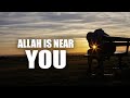 ALLAH IS NEAR YOU