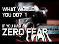 If You Had Zero Fear What Would You Do?