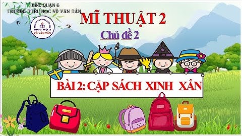 MĨ THUẬT 2: TUẦN 9&10: CHỦ ĐỀ 2 - BÀI 2- CẶP SÁCH XINH XẮN