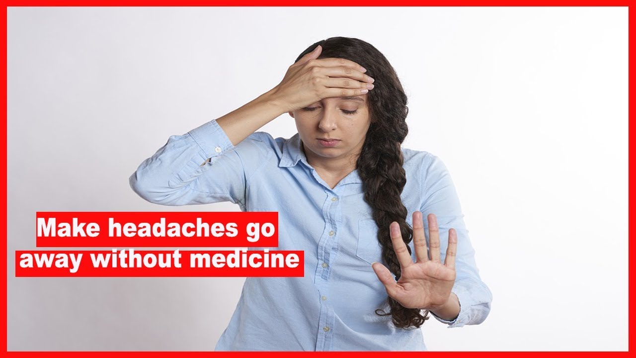 Away without. Headaches go away a Bad. I have a headache.