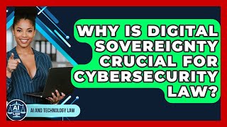 Why Is Digital Sovereignty Crucial For Cybersecurity Law? - AI and Technology Law