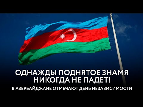 День Республики Азербайджан: однажды поднятый Флаг никогда не опустится