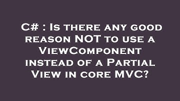 C# : Is there any good reason NOT to use a ViewComponent instead of a Partial View in core MVC?