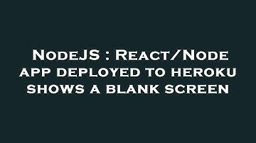 NodeJS : React/Node app deployed to heroku shows a blank screen