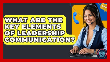 What Are The Key Elements Of Leadership Communication? - Customer Support Coach