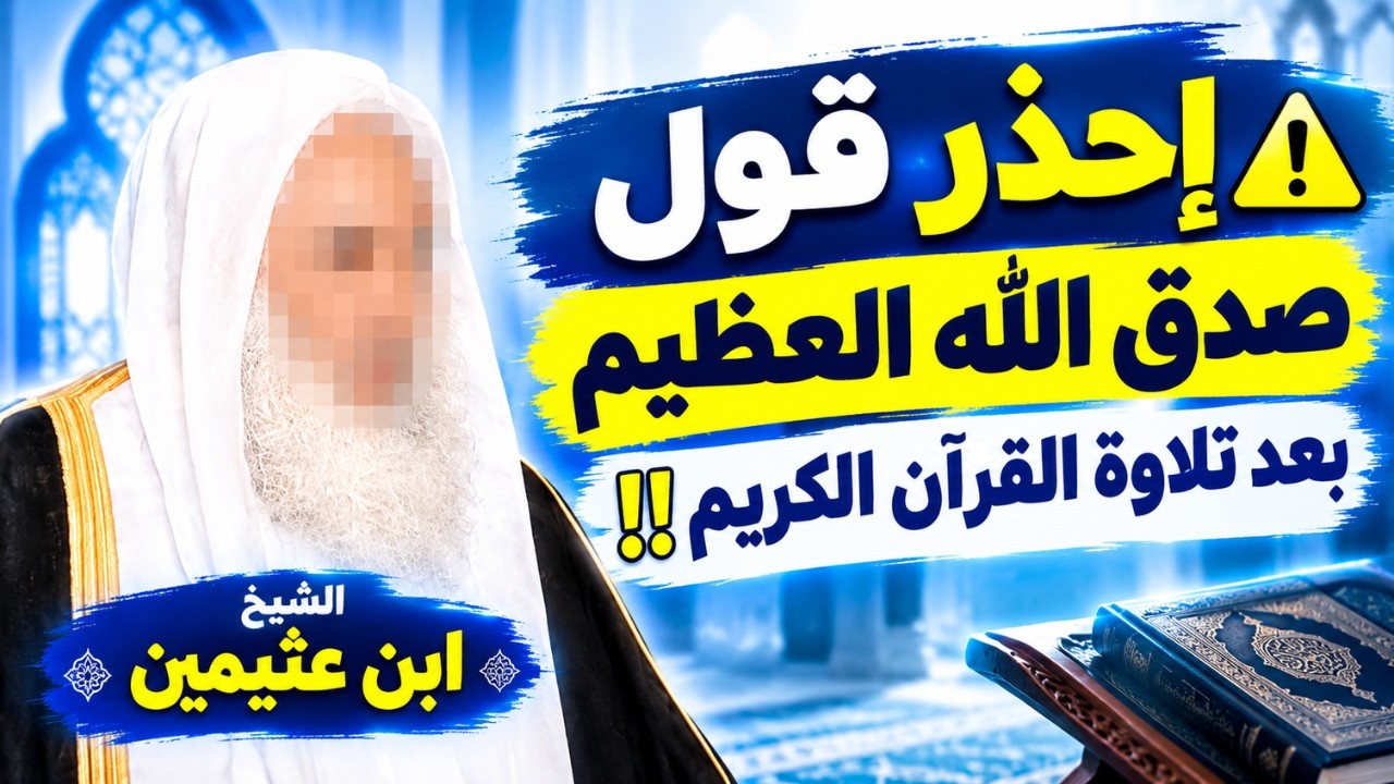 إحذر قول صدق الله العظيم بعد تلاوة القرآن الكريم !! | الشيخ ابن عثيمين رحمه الله