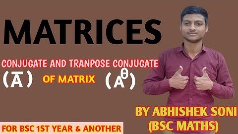 CONJUGATE AND TRANSPOSE CONJUGATE OF MATRIX FOR BSC 1ST YEAR & ANOTHER BY ABHISHEK SONI