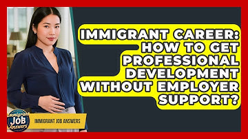 Immigrant Career: How To Get Professional Development Without Employer Support?