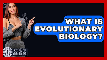 What Is Evolutionary Biology? - Science Through Time