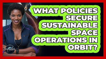 What Policies Secure Sustainable Space Operations In Orbit? - Warriors In Space