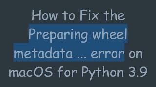 How to Fix the Preparing wheel metadata ... error on macOS for Python 3.9