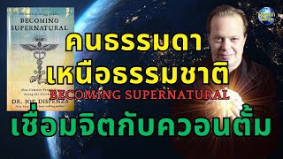 สิ่งเหนือธรรมชาติของคนธรรมดา พลังงานควอนตั้มเชื่อมจิต Becoming Supernatural โดย Joe Dispenza