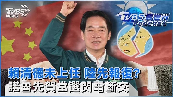 賴清德還沒上任 中國大陸先報復? 瑙魯先祝賀當選 選後兩天閃電斷交｜TVBS看世界PODCAST - 天天要聞