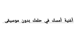 أغنية أمسك في حلمك بدون موسيقى ❤