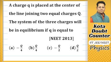 A charge q is placed at the center of the line joining two equal charges Q. The system of the three