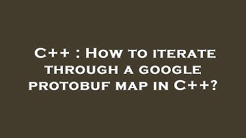 C++ : How to iterate through a google protobuf map in C++?