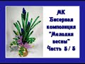 Мастер-класс, часть 5/5. // Бисерная композиция «Мелодия весны». // Flowers from beads.